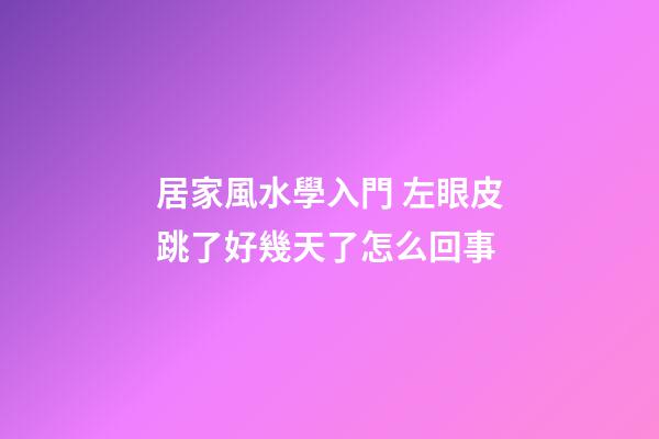 居家風水學入門 左眼皮跳了好幾天了怎么回事